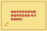 普丽莱双倍氨糖功销(普丽莱双倍氨糖 助力销量翻倍)