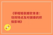 《草帽姐氨糖软骨素：功效特点及对健康的积极影响》