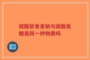 硫酸软骨素钠与硫酸氨糖是同一种物质吗