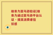 维骨力亚马逊验证(维骨力通过亚马逊平台认证 - 提高消费者信任感