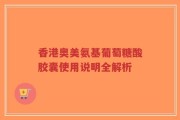 香港奥美氨基葡萄糖酸胶囊使用说明全解析