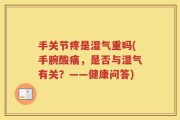 手关节疼是湿气重吗(手腕酸痛，是否与湿气有关？——健康问答)