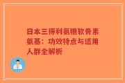 日本三得利氨糖软骨素氨基：功效特点与适用人群全解析