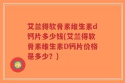 艾兰得软骨素维生素d钙片多少钱(艾兰得软骨素维生素D钙片价格是多少？)