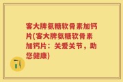 客大牌氨糖软骨素加钙片(客大牌氨糖软骨素加钙片：关爱关节，助您健康)