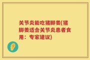 关节炎能吃猪脚姜(猪脚姜适合关节炎患者食用：专家建议)