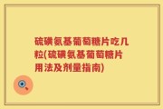 硫磺氨基葡萄糖片吃几粒(硫磺氨基葡萄糖片用法及剂量指南)