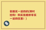 氨糖买一送四的(限时抢购！购买氨糖即享买一送四优惠！)