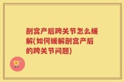 剖宫产后跨关节怎么缓解(如何缓解剖宫产后的跨关节问题)