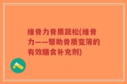 维骨力骨质蔬松(维骨力——帮助骨质变薄的有效膳食补充剂)
