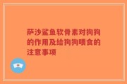 萨沙鲨鱼软骨素对狗狗的作用及给狗狗喂食的注意事项