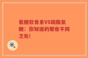 氨糖软骨素VS硫酸氨糖：你知道的那些不同之处!