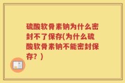 硫酸软骨素钠为什么密封不了保存(为什么硫酸软骨素钠不能密封保存？)