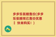步步乐氨糖售价(步步乐氨糖现已售价优惠 – 快来购买！)