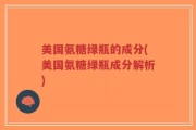 美国氨糖绿瓶的成分(美国氨糖绿瓶成分解析)