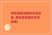 御龙堂牌氨糖软骨素胶囊_御龙堂氨糖软骨素胶囊)