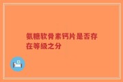 氨糖软骨素钙片是否存在等级之分