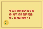 关节长骨刺的药膏有哪些(关节长骨刺药膏推荐，你用过哪些？)