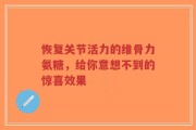 恢复关节活力的维骨力氨糖，给你意想不到的惊喜效果