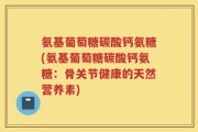 氨基葡萄糖碳酸钙氨糖(氨基葡萄糖碳酸钙氨糖：骨关节健康的天然营养素)