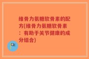 维骨力氨糖软骨素的配方(维骨力氨糖软骨素：有助于关节健康的成分组合)