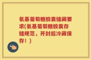 氨基葡萄糖胶囊储藏要求(氨基葡萄糖胶囊存储规范，开封后冷藏保存！)