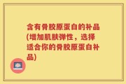 含有骨胶原蛋白的补品(增加肌肤弹性，选择适合你的骨胶原蛋白补品)