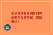 类氨糖软骨素钙片的有效期引发的争议，你知道吗？