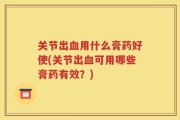 关节出血用什么膏药好使(关节出血可用哪些膏药有效？)