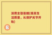 消费主张氨糖(提高生活质量，从保护关节开始)