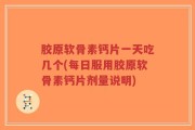 胶原软骨素钙片一天吃几个(每日服用胶原软骨素钙片剂量说明)