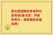 善元堂硫酸软骨素钙片宣传语(善元堂：钙软骨素片，强骨健体必备选择)