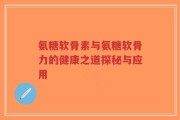氨糖软骨素与氨糖软骨力的健康之道探秘与应用