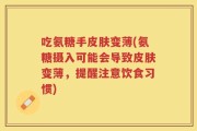 吃氨糖手皮肤变薄(氨糖摄入可能会导致皮肤变薄，提醒注意饮食习惯)