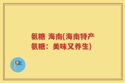 氨糖 海南(海南特产氨糖：美味又养生)