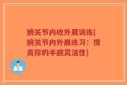 腕关节内收外展训练(腕关节内外展练习：提高你的手腕灵活性)