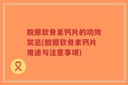 胶原软骨素钙片的功效禁忌(胶原软骨素钙片用途与注意事项)