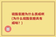硫酸氨糖为什么很咸啊(为什么硫酸氨糖具有咸味？)