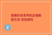 氨糖软骨素钙的正确服用方法 你知道吗