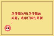 华仔膝关节(华仔膝盖问题，或华仔膝伤更新)