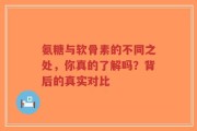 氨糖与软骨素的不同之处，你真的了解吗？背后的真实对比