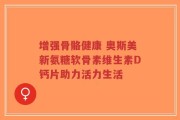 增强骨骼健康 奥斯美新氨糖软骨素维生素D钙片助力活力生活