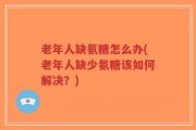 老年人缺氨糖怎么办(老年人缺少氨糖该如何解决？)