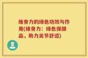 维骨力的绿色功效与作用(维骨力：绿色保健品，助力关节舒适)