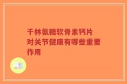 千林氨糖软骨素钙片 对关节健康有哪些重要作用
