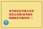 关节腔及关节囊少许积液怎么热敷(如何用热敷缓解关节囊积液？)