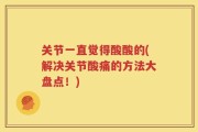关节一直觉得酸酸的(解决关节酸痛的方法大盘点！)