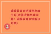 硫酸软骨素钠液相出峰不好(改善液相出峰问题：硫酸软骨素钠解决方案)