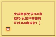 女孩胳膊关节360度旋转(女孩神奇胳膊 可以360度旋转！)