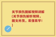 关节损伤图解视频讲解(关节损伤解析视频，图文并茂，易懂易学！)